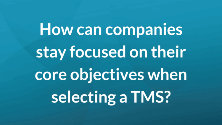 How can companies stay focused on their core objectives when selecting a TMS?