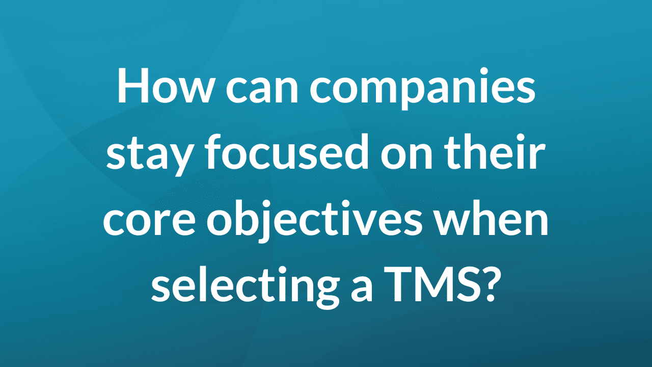 How can companies stay focused on their core objectives when selecting a TMS?