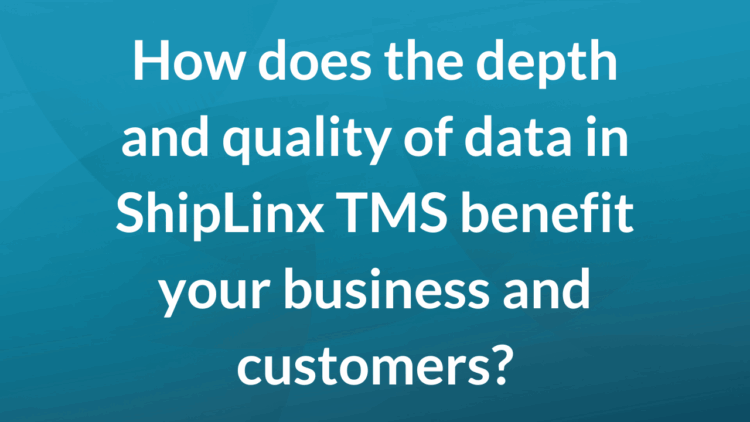 How does the depth and quality of data in ShipLinx TMS benefit your business and customers?