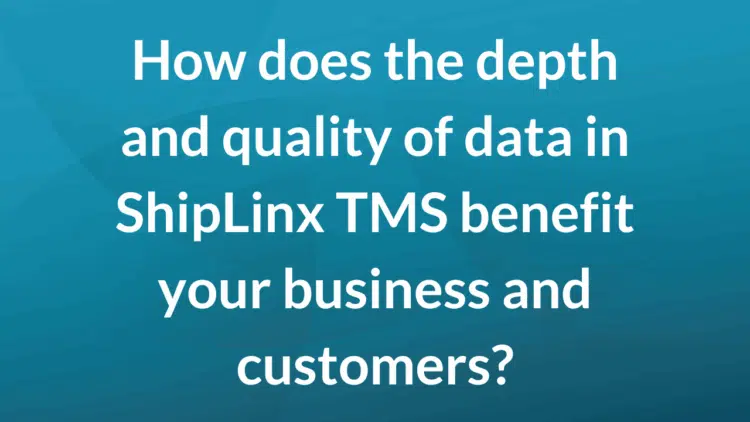 How does the depth and quality of data in ShipLinx TMS benefit your business and customers?