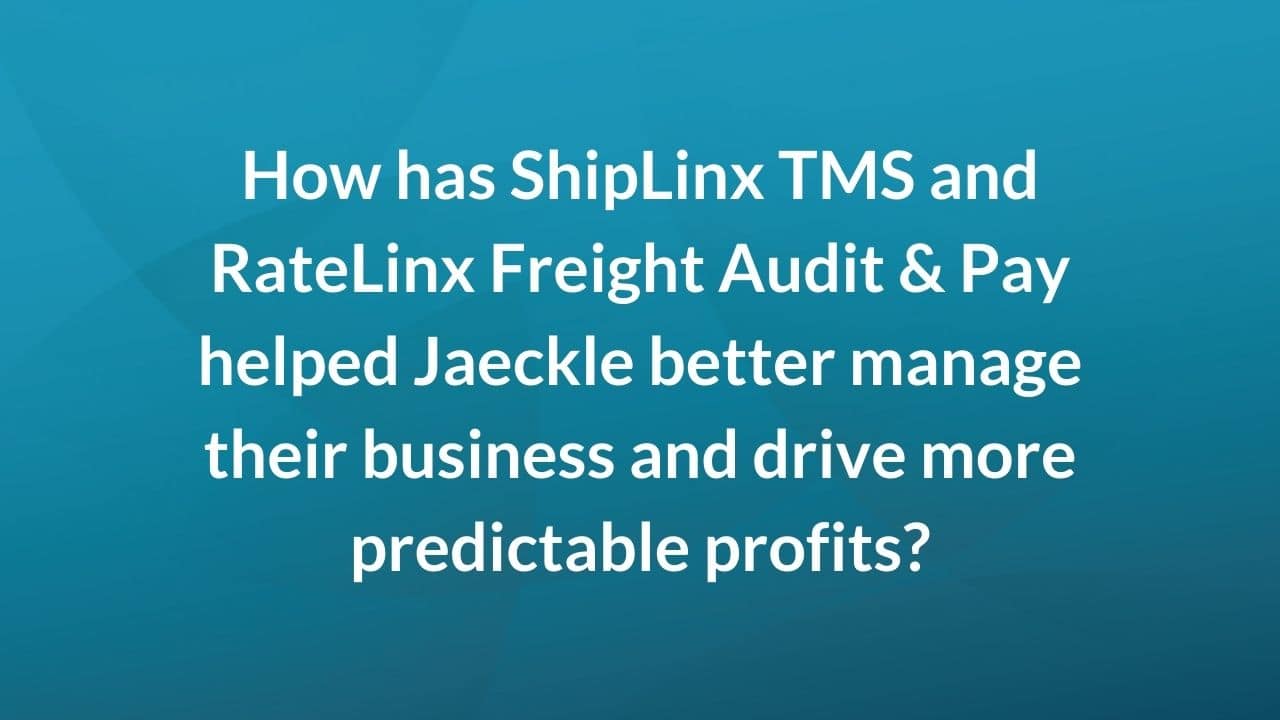 How has ShipLinx TMS and RateLinx Freight Audit & Pay helped Jaeckle better manage their business and drive more predictable profits?
