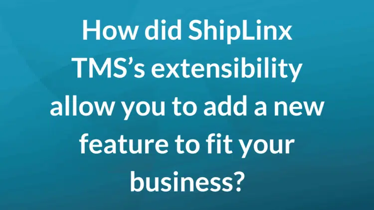 How did ShipLinx TMS's extensibility allow you to add a new feature to fit your business?