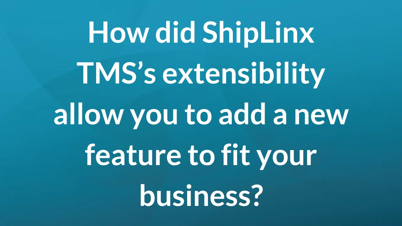 How did ShipLinx TMS's extensibility allow you to add a new feature to fit your business?