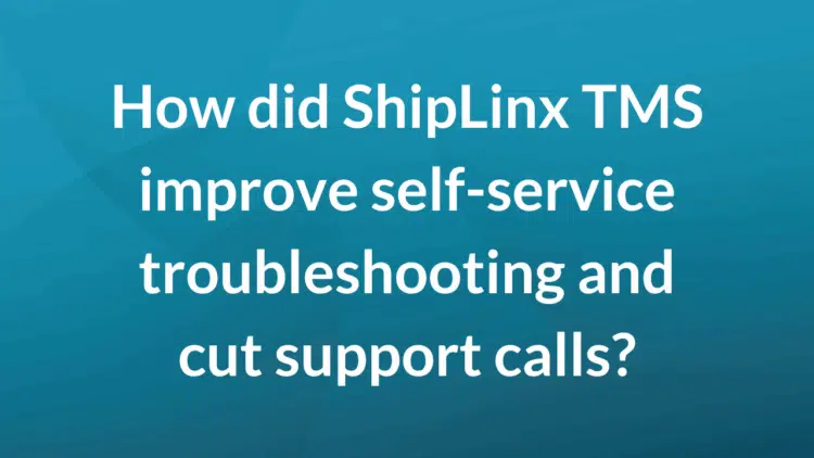How did ShipLinx TMS improve self service troubleshooting and cut support calls?