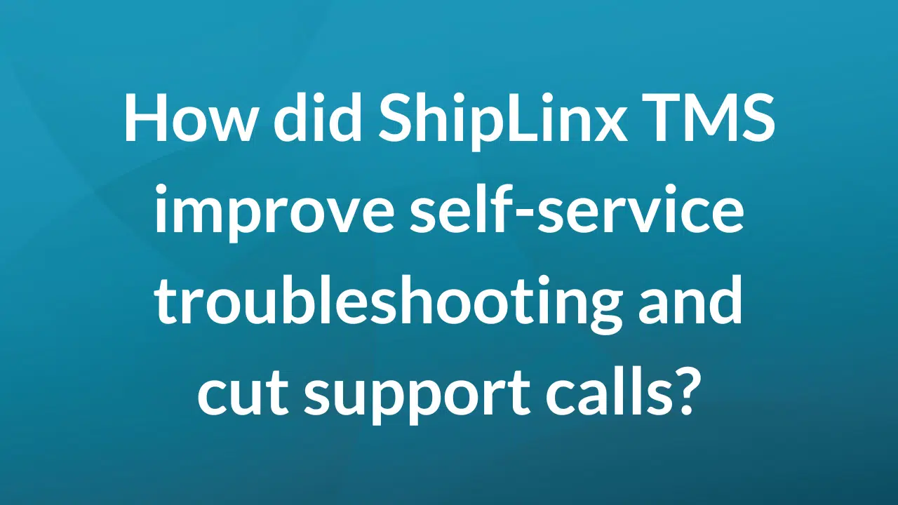 How did ShipLinx TMS improve self service troubleshooting and cut support calls?