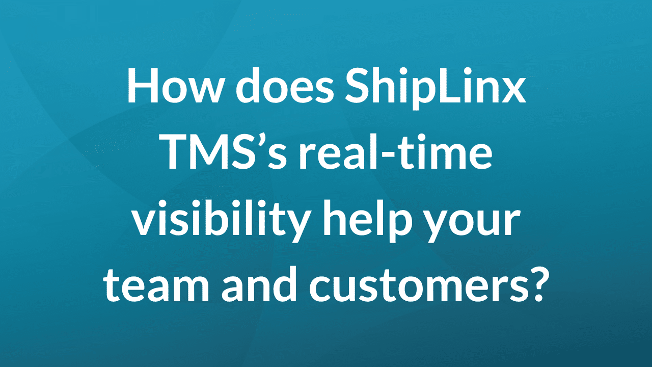 How does ShipLinx TMS's real-time visibility help your team and customers?