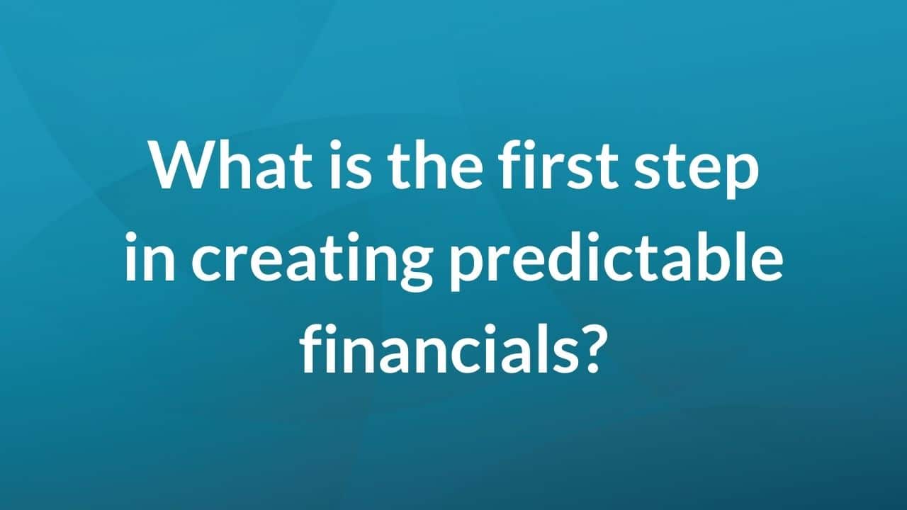 What is the first step in creating predictable financials?